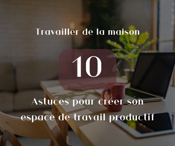 Travailler de l amaison - 10 astuces pour créer son espace de travail productif